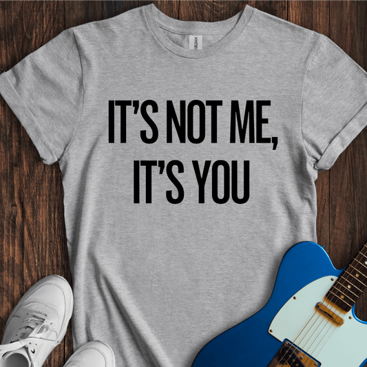 It's Not Me, It's You T-Shirt