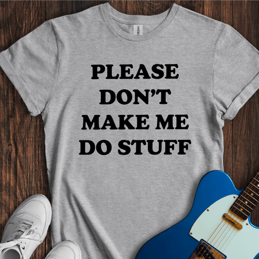 Please Don't Make Me... T-Shirt