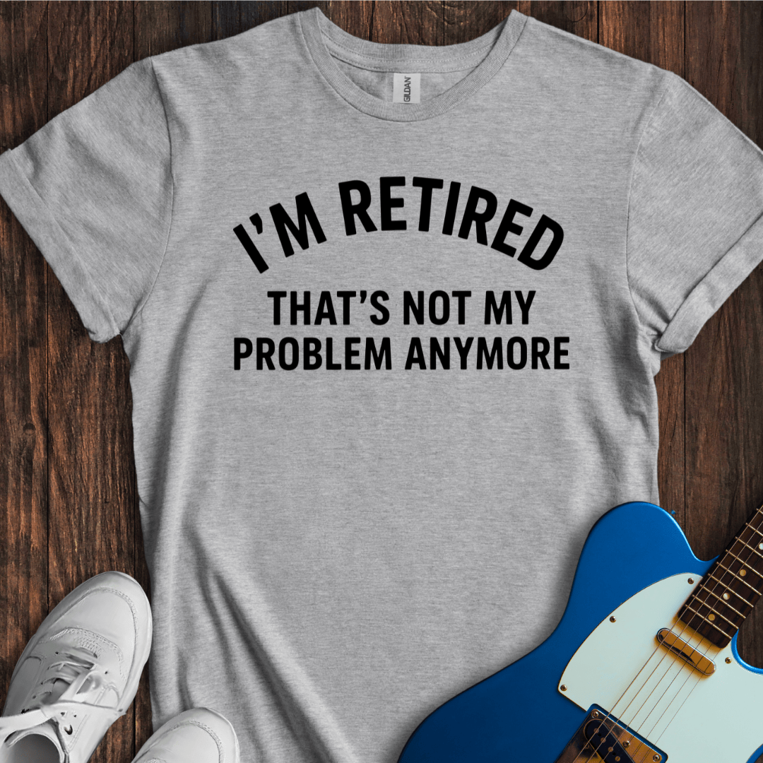Retired (Not My Problem) T-Shirt