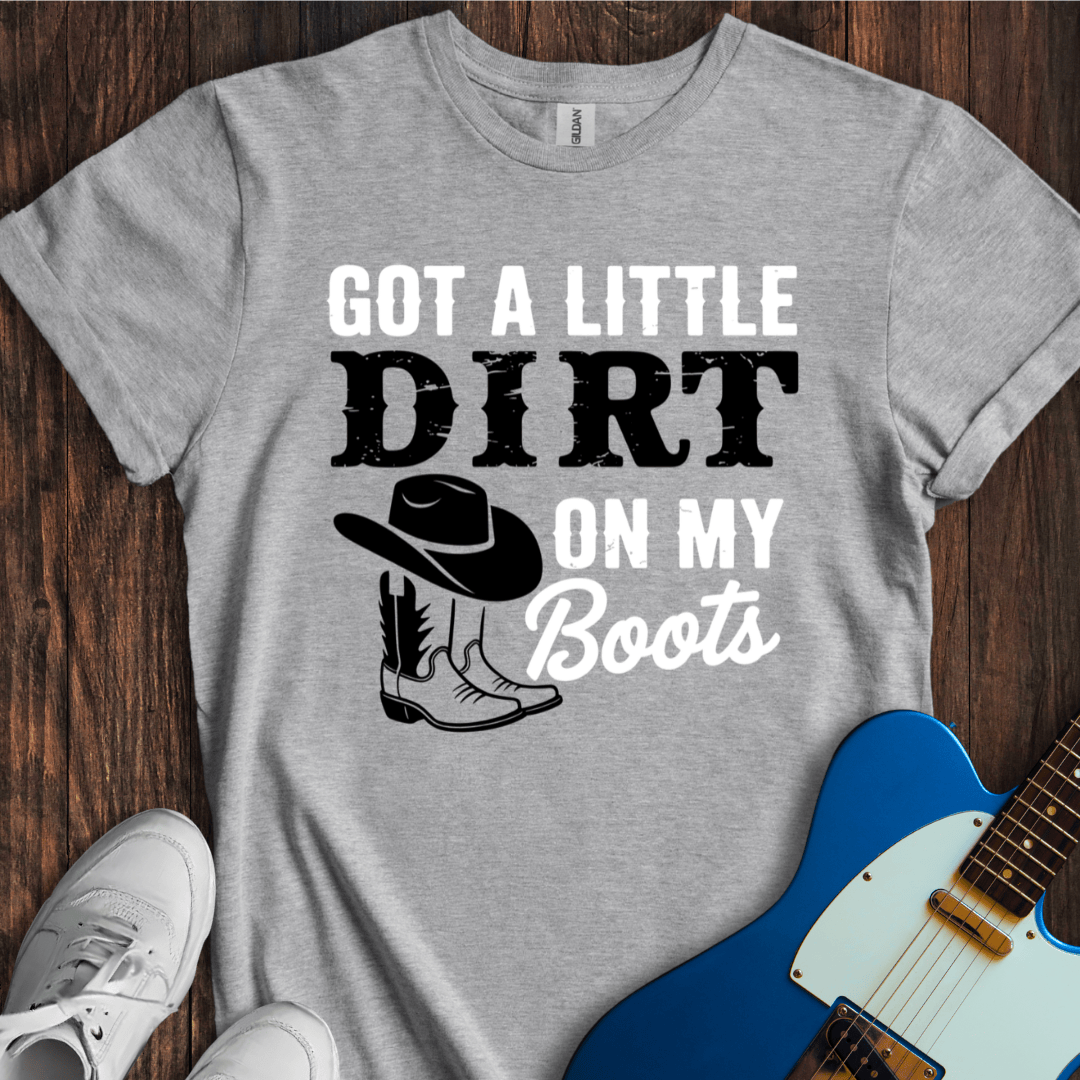 Got A Little Dirt On My Boots T-Shirt