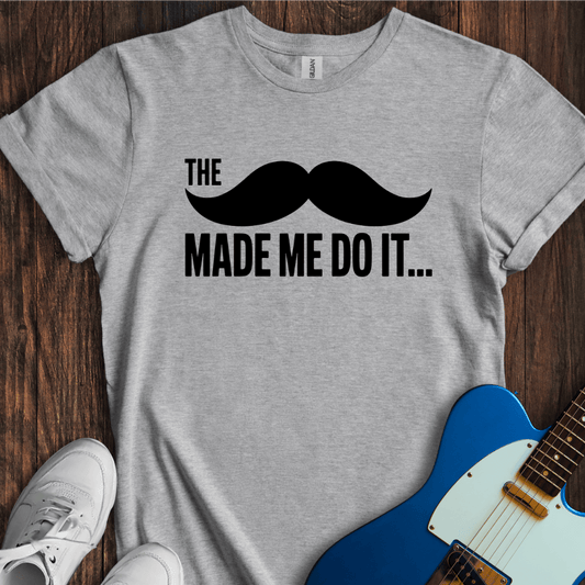 The Mustache Made Me Do It... T-Shirt