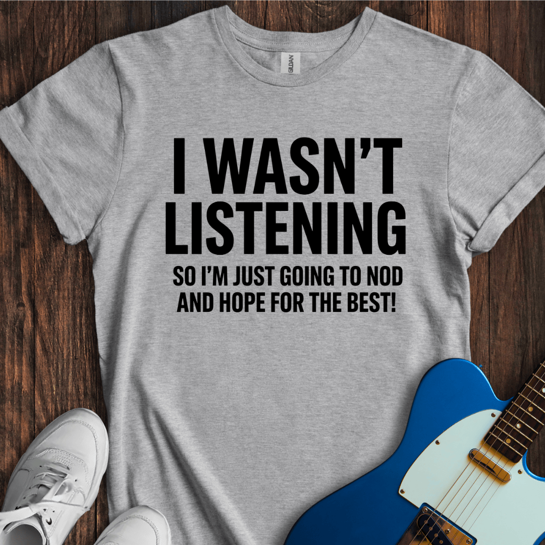 I Wasn't Listening... T-Shirt