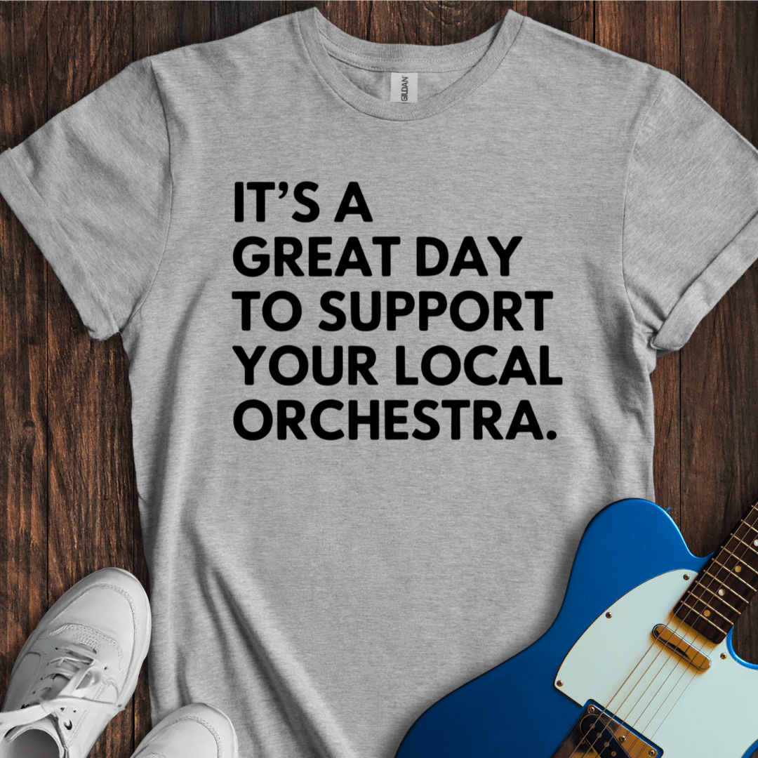 It's A Great Day To Support Your Local Orchestra T-Shirt