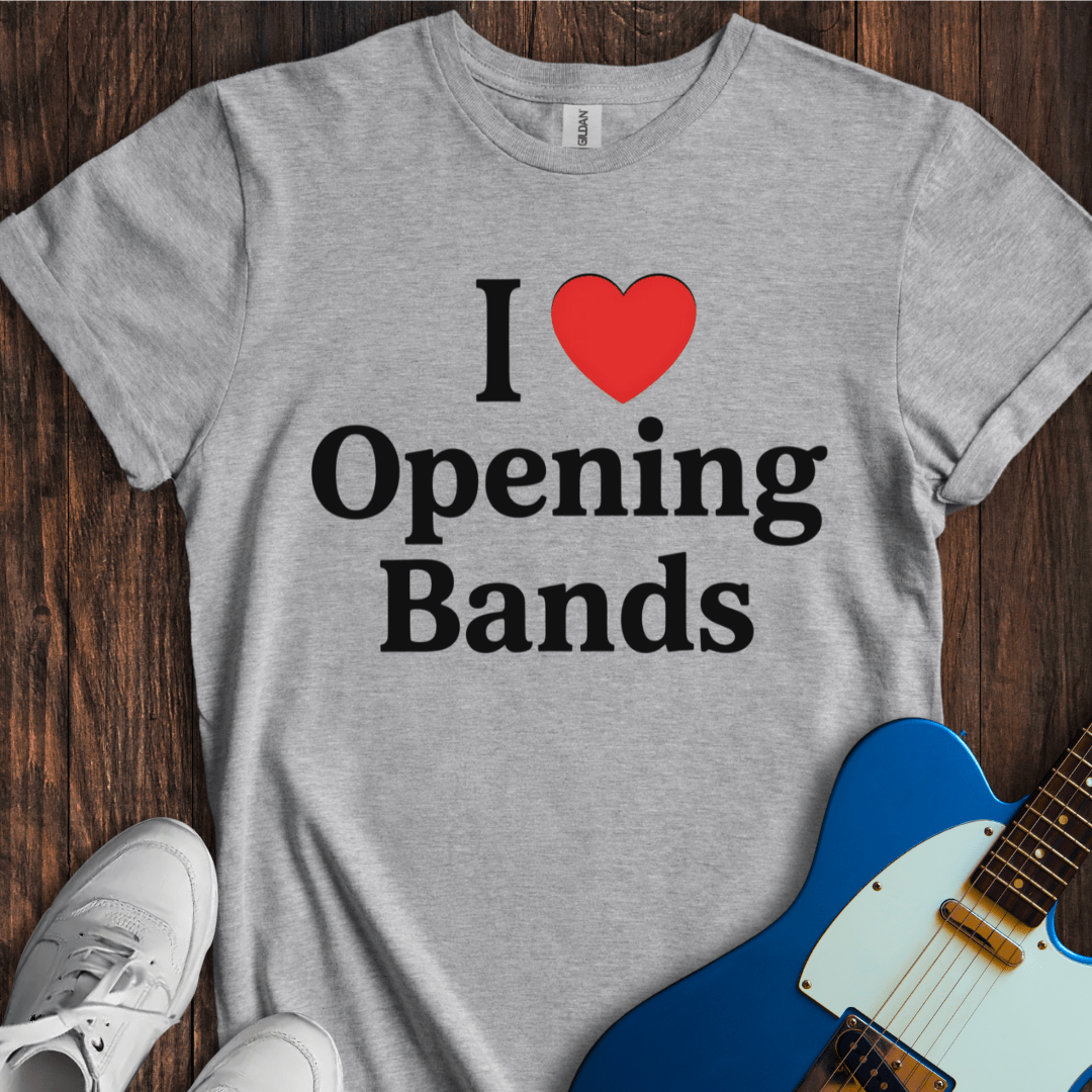 I Love Opening Bands T-Shirt