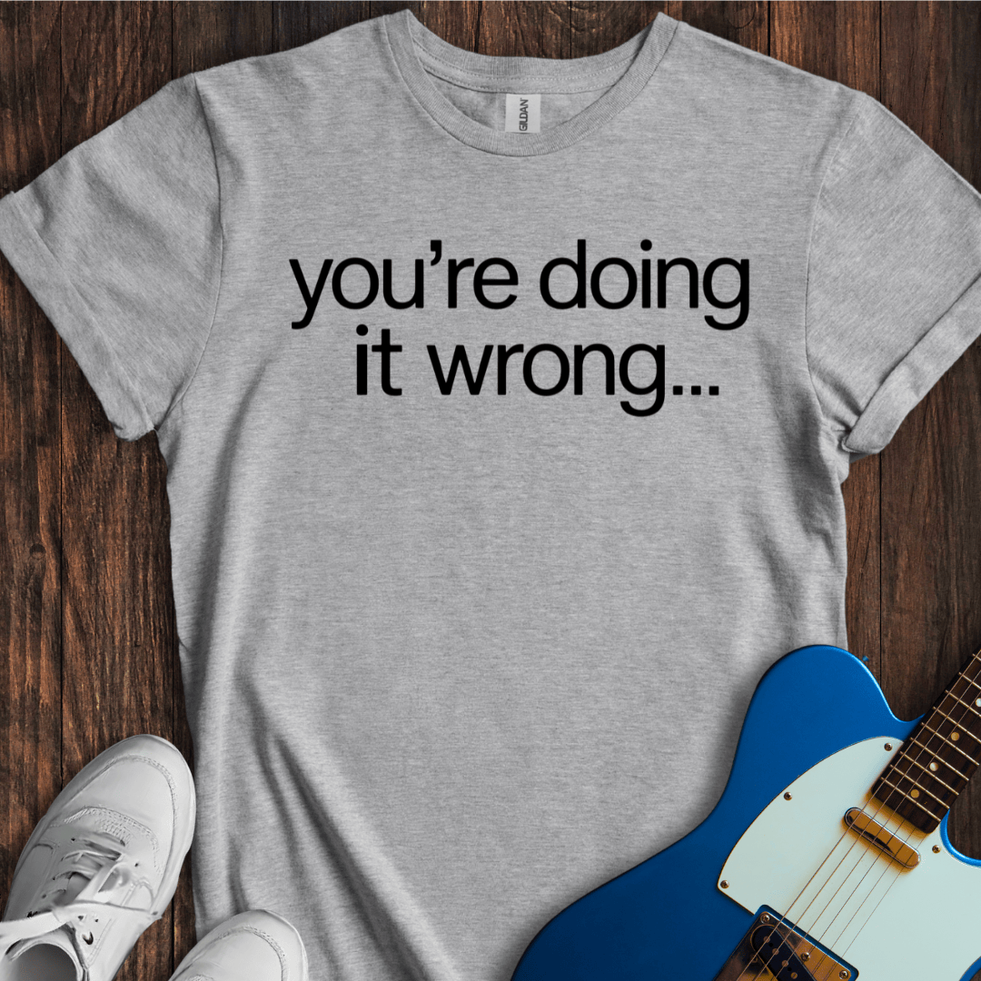 You're Doing It Wrong... T-Shirt
