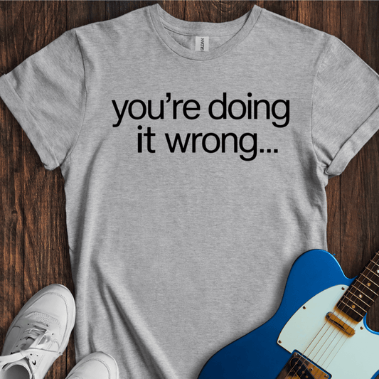 You're Doing It Wrong... T-Shirt