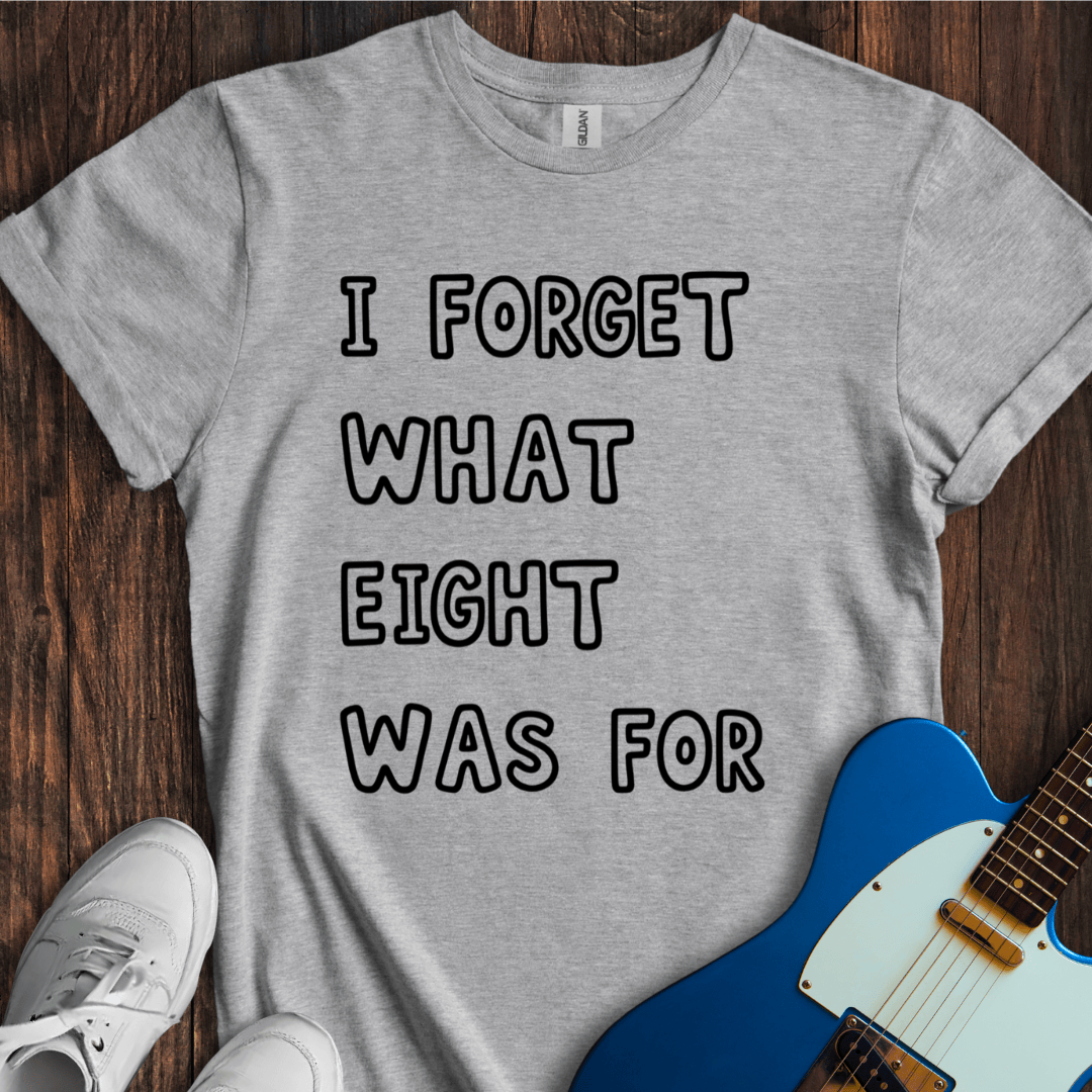 I Forget What Eight Was For... T-Shirt