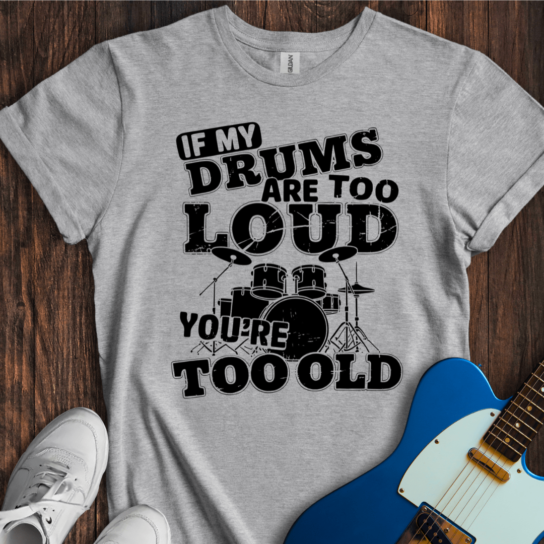 If My Drums Are Too Loud... T-Shirt