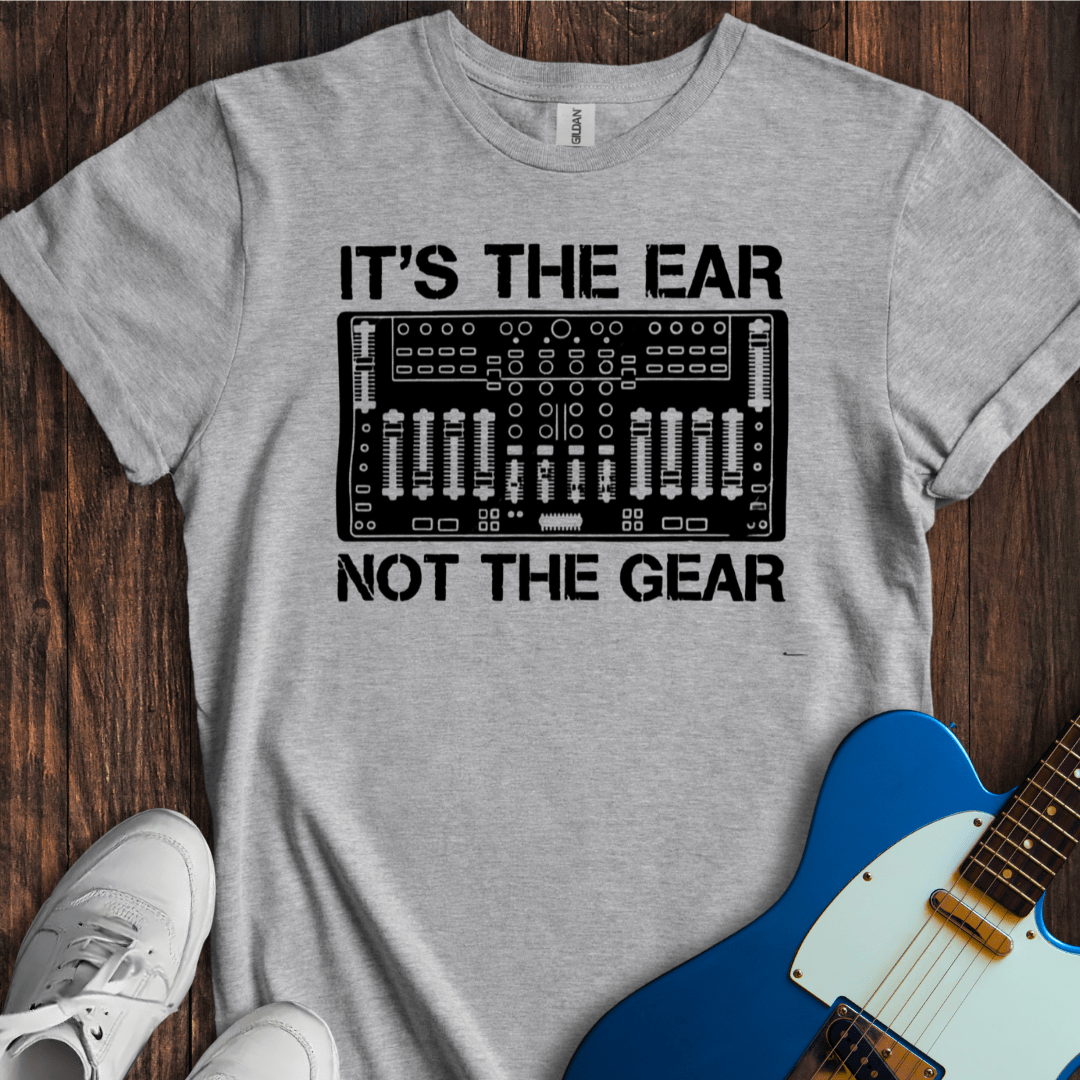 It's The Ear, Not The Gear T-Shirt
