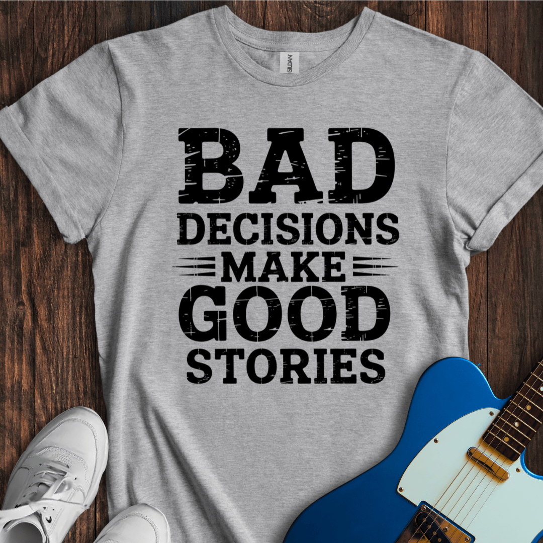 Bad Decisions Make Good Stories T-Shirt