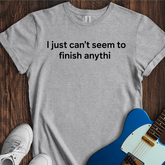 I Just Can't Seem To Finish Anythi T-Shirt
