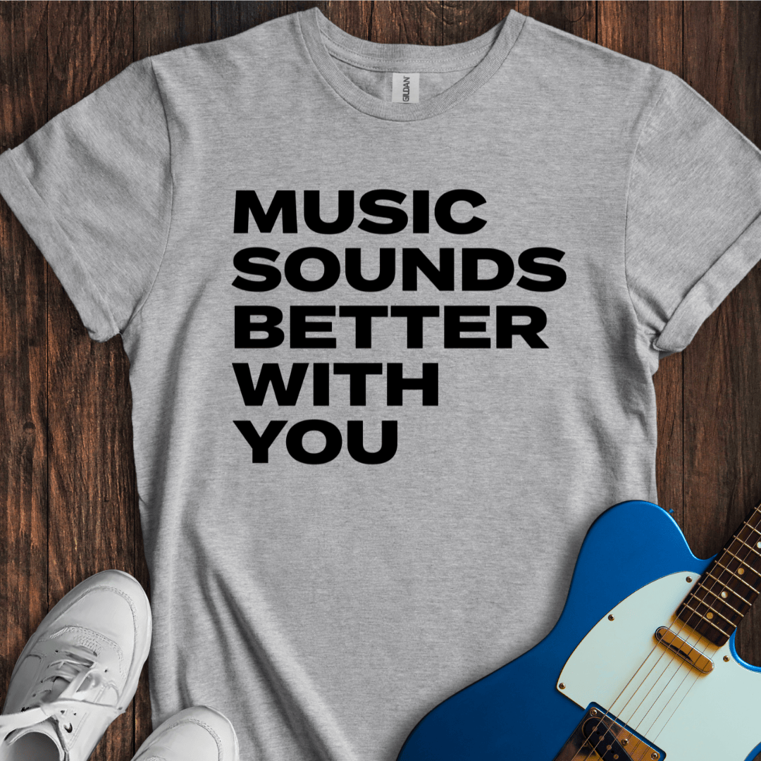 Music Sounds Better With You T-Shirt