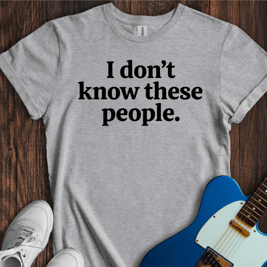 I Don't Know These People. T-Shirt