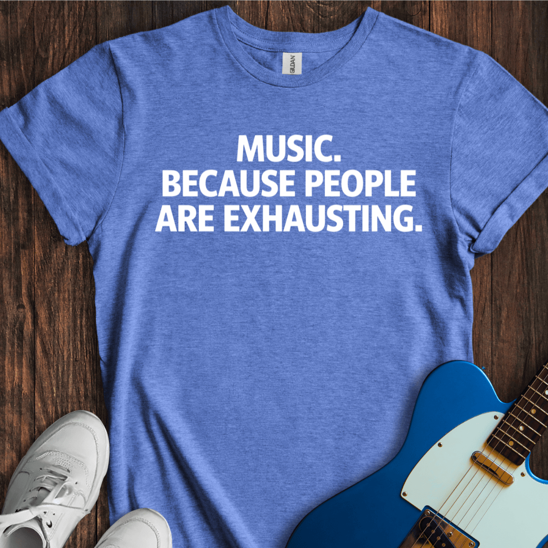 Music... Because People Are Exhausting T-Shirt