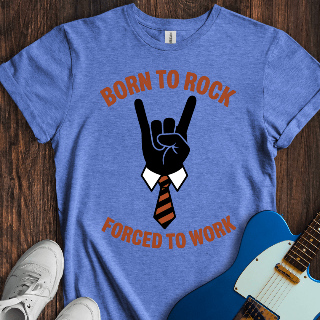 Born To Rock, Forced To Work T-Shirt
