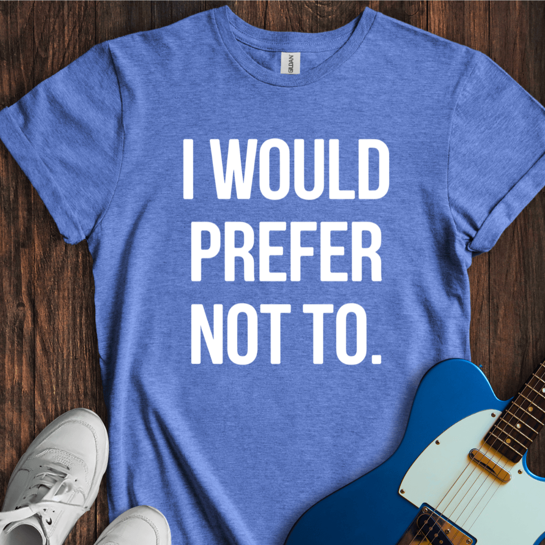 I Would Prefer Not To... T-Shirt