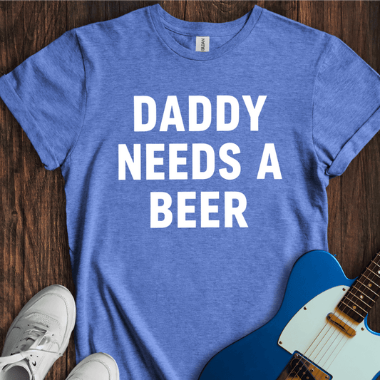 Daddy Needs A Beer T-Shirt