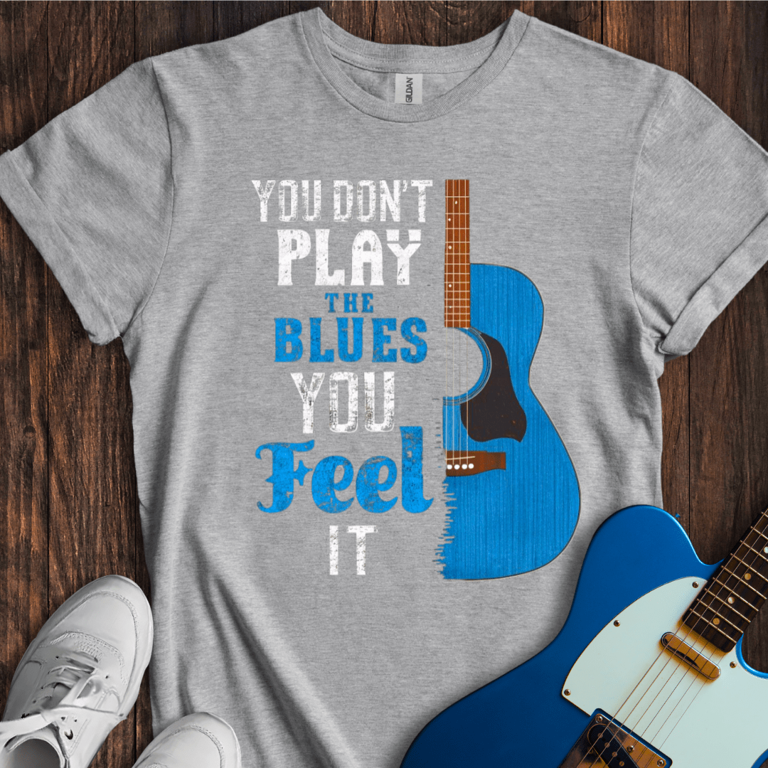 You Don't Play The Blues... T-Shirt
