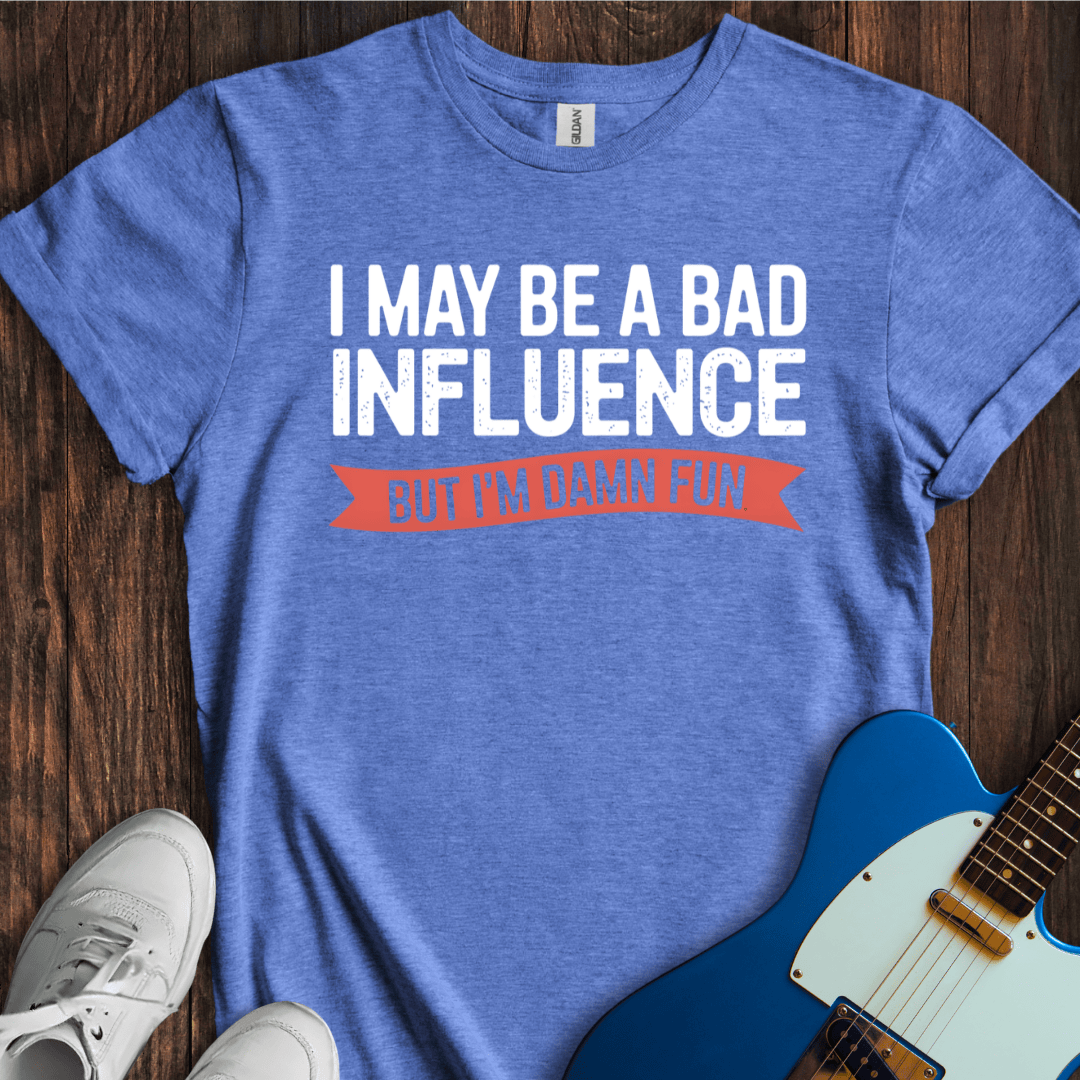I May Be A Bad Influence, But... T-Shirt