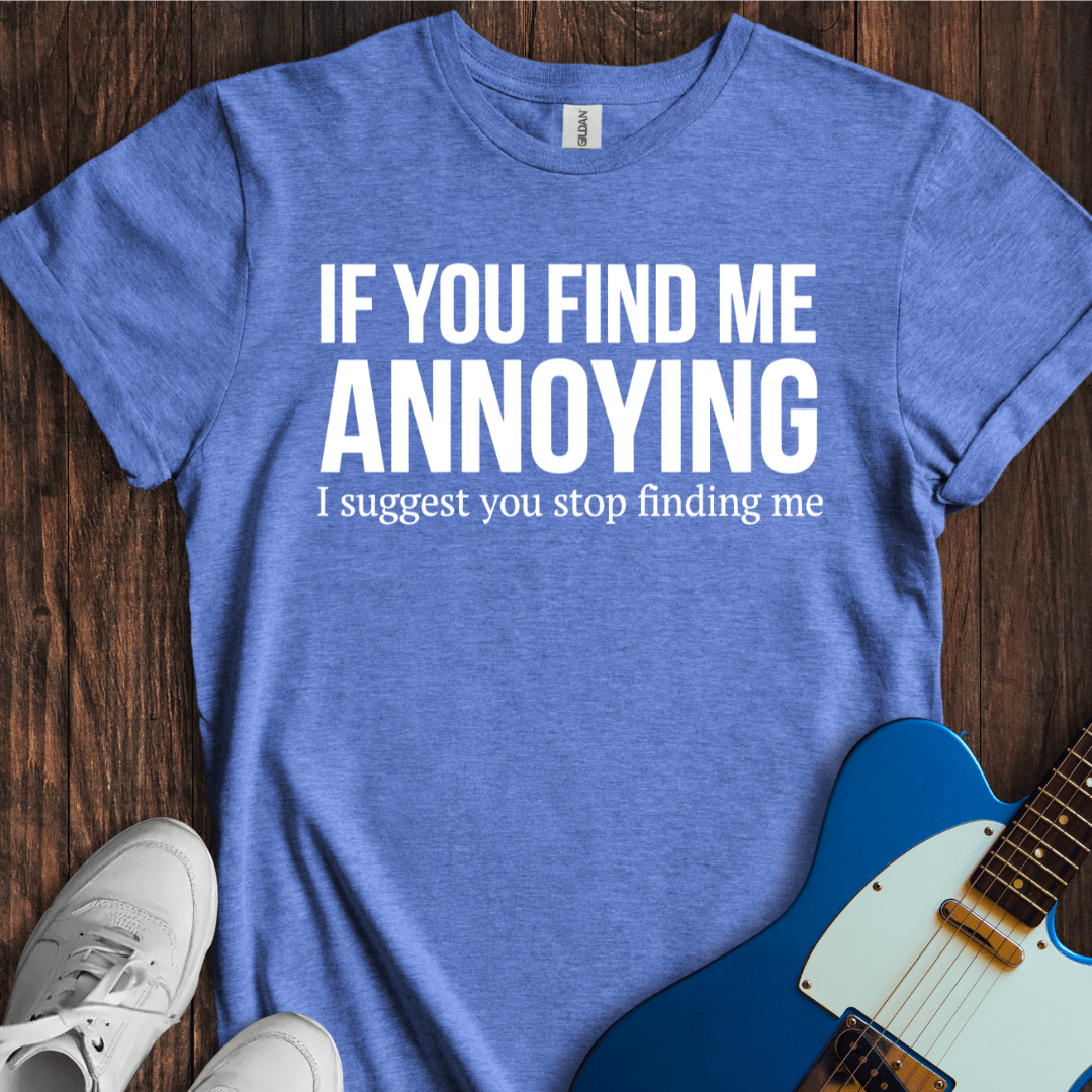 If You Find Me Annoying... T-Shirt