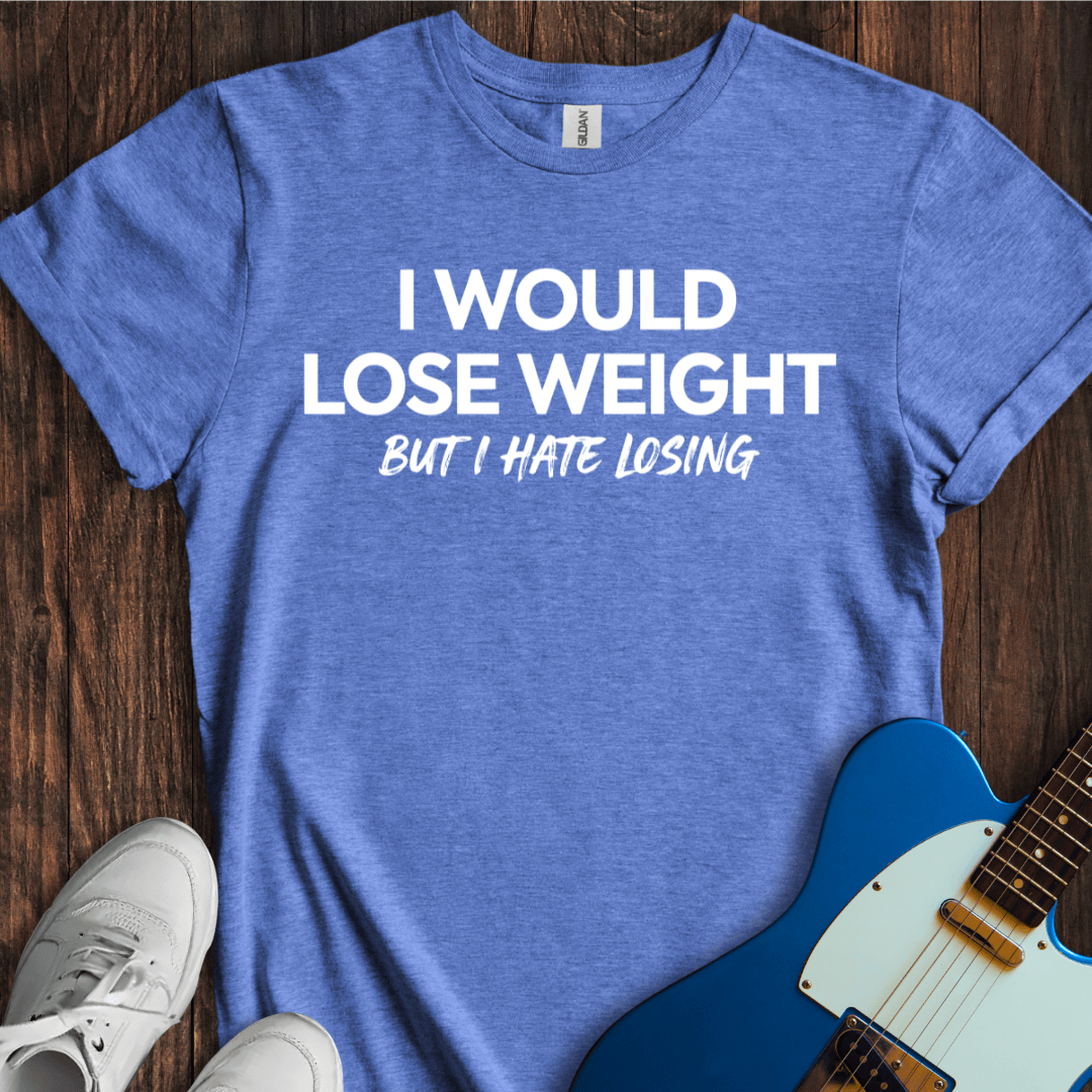 I Would Lose Weight (But I Hate Losing) T-Shirt