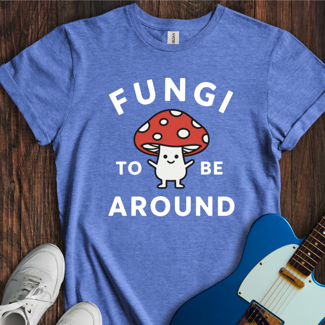 Fungi To Be Around T-Shirt