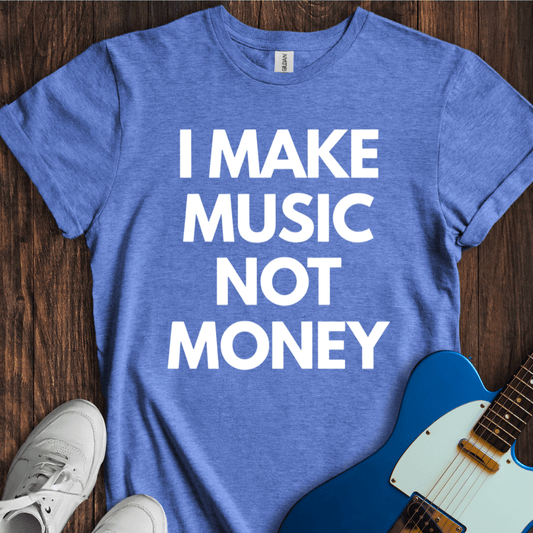 I Make Music, Not Money T-Shirt