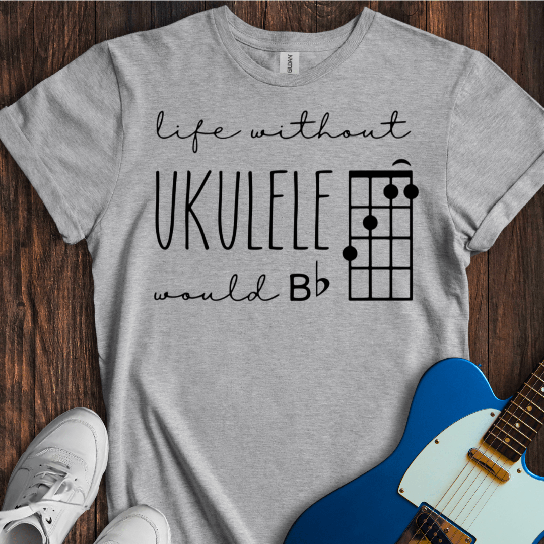 Life Without Ukelele Would B Flat T-Shirt