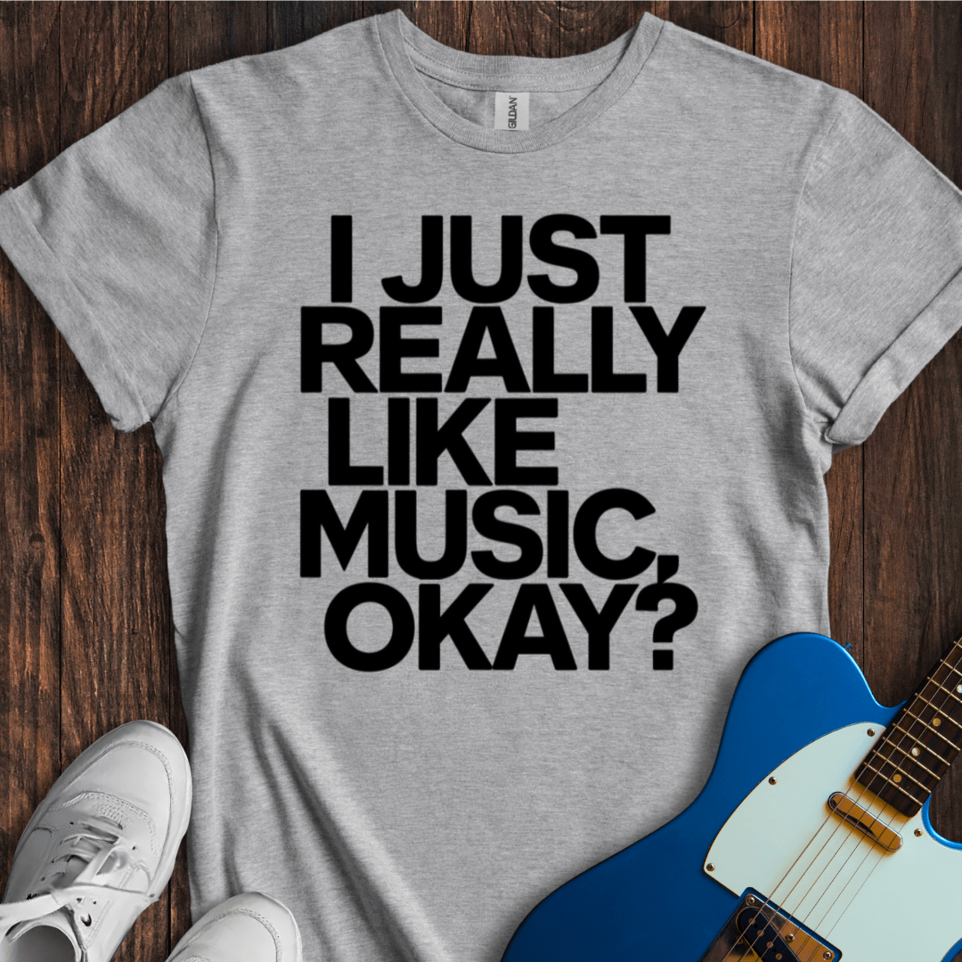 I Just Really Like Music, OK? T-Shirt