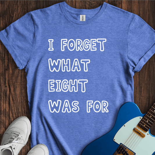 I Forget What Eight Was For... T-Shirt