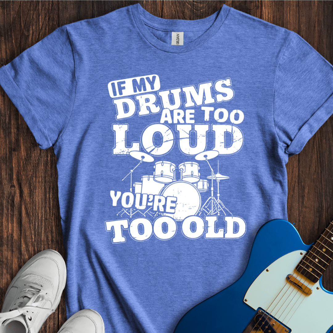 If My Drums Are Too Loud... T-Shirt