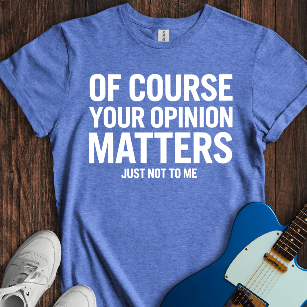 Your Opinion Matters... T-Shirt