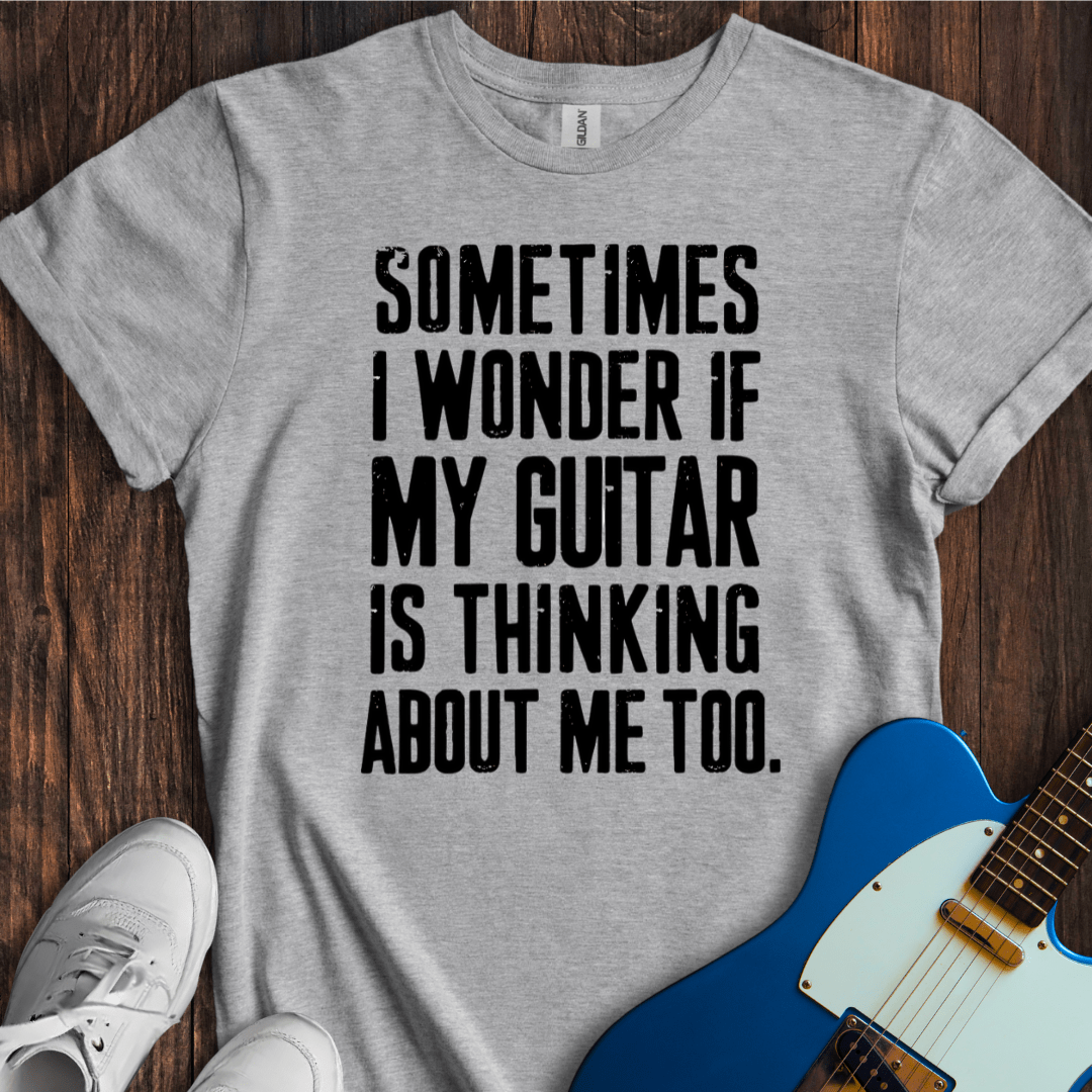 Sometimes I Wonder If My Guitar... T-Shirt