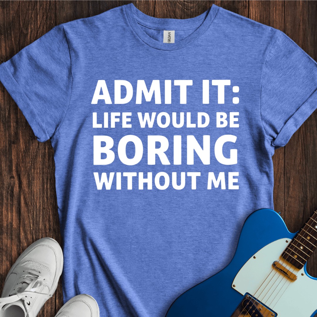Life Would Be Boring... T-Shirt