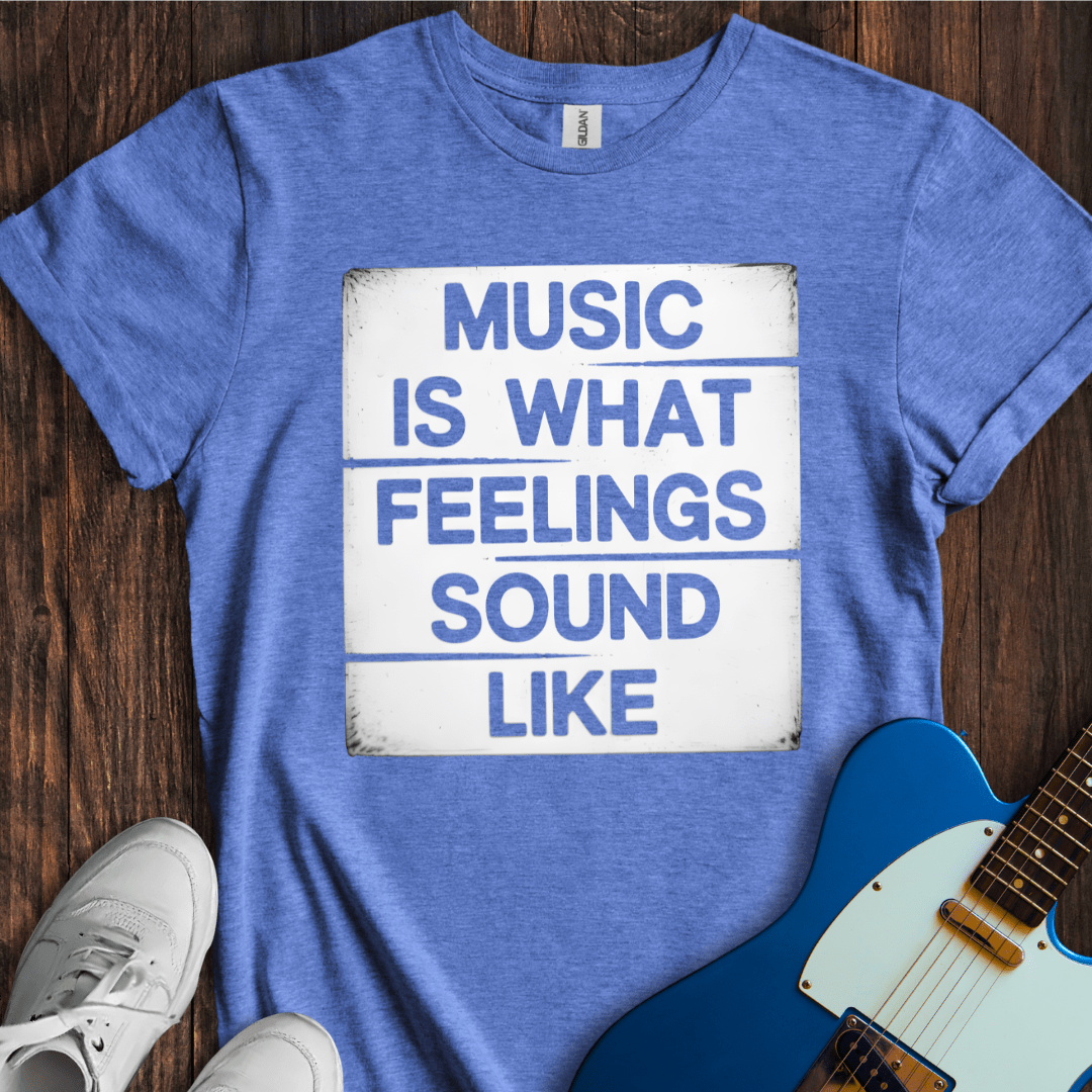 Music Is What Feelings Sound Like T-Shirt