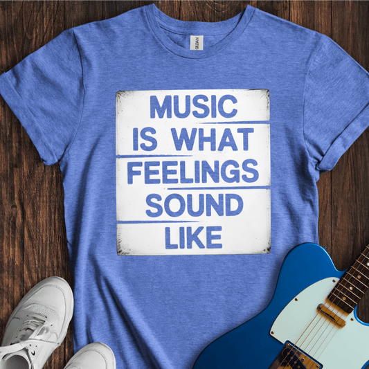 Music Is What Feelings Sound Like T-Shirt
