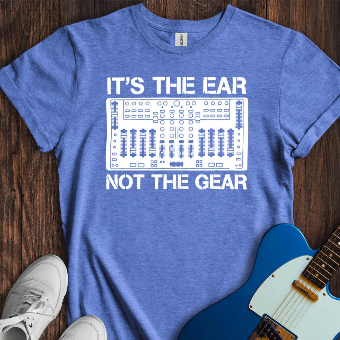 It's The Ear, Not The Gear T-Shirt
