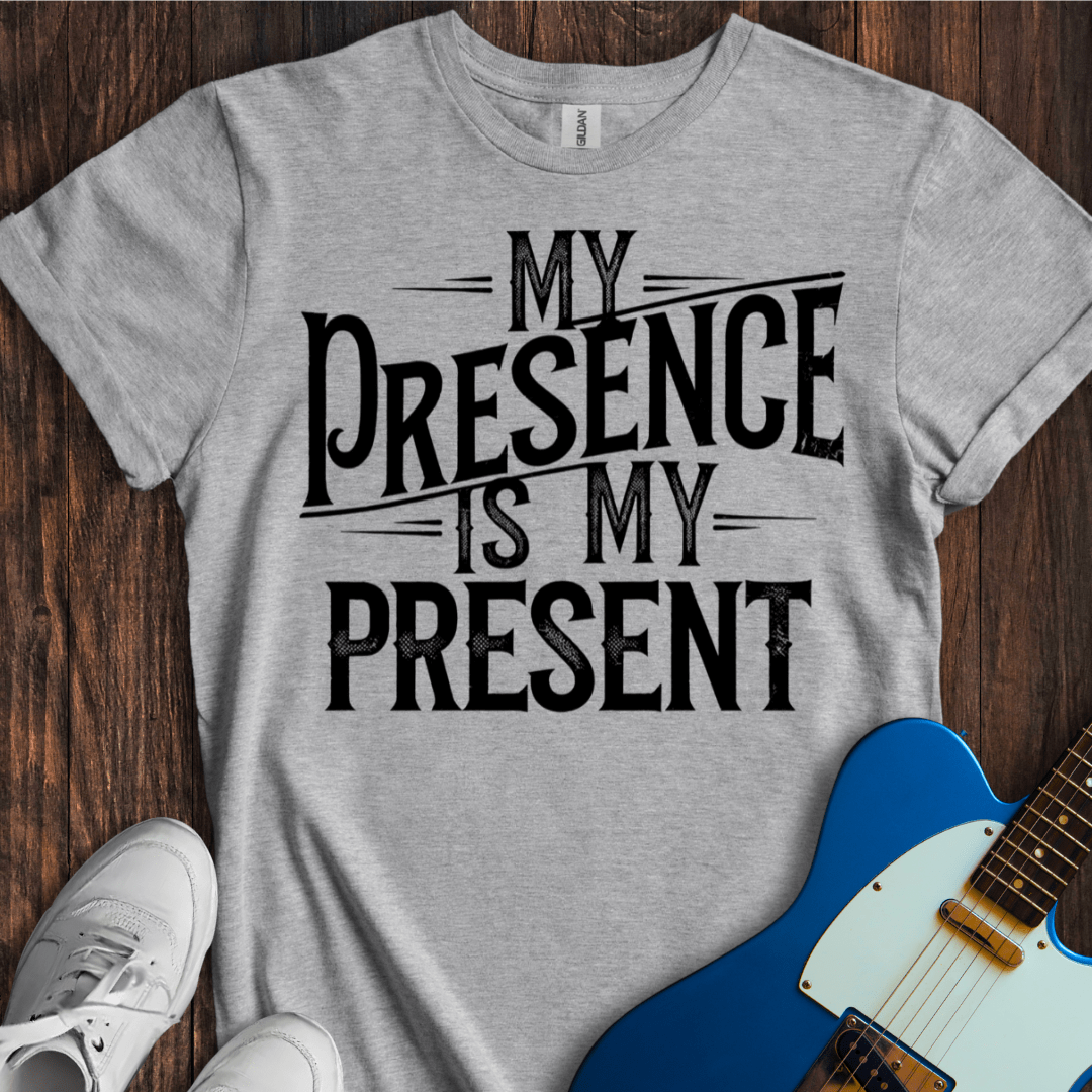 My Presence Is My Present T-Shirt