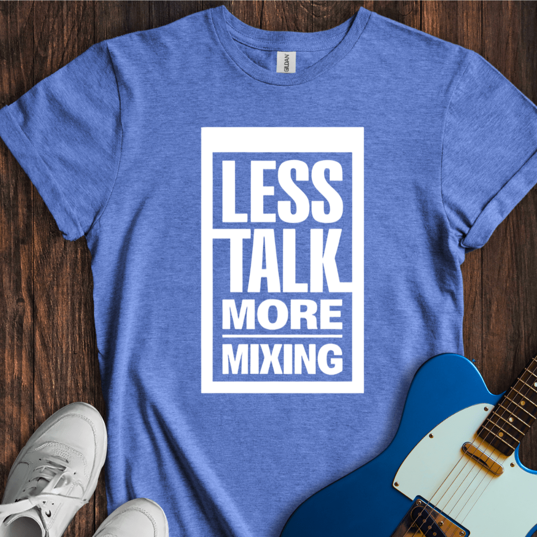 Less Talk, More Mixing T-Shirt