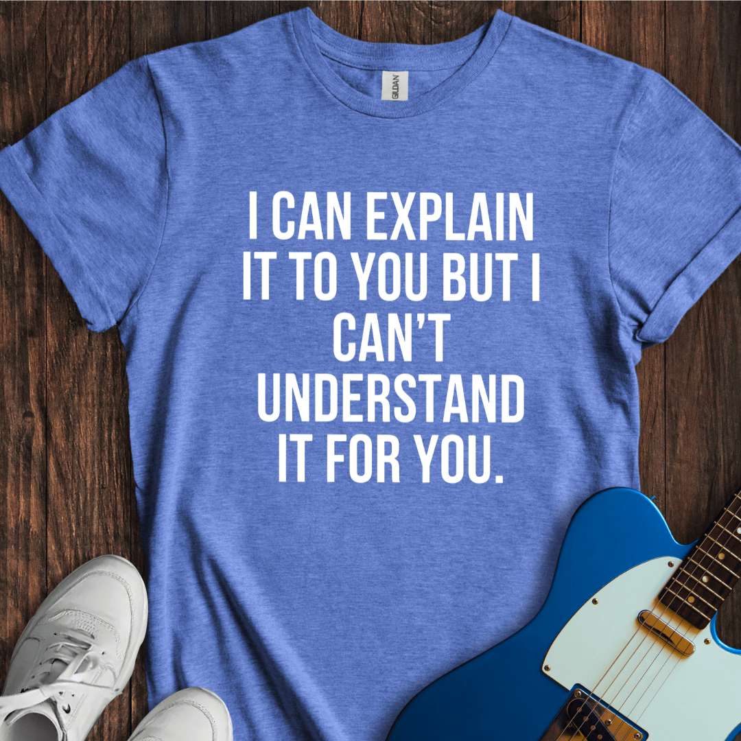 I Can Explain, But... T-Shirt
