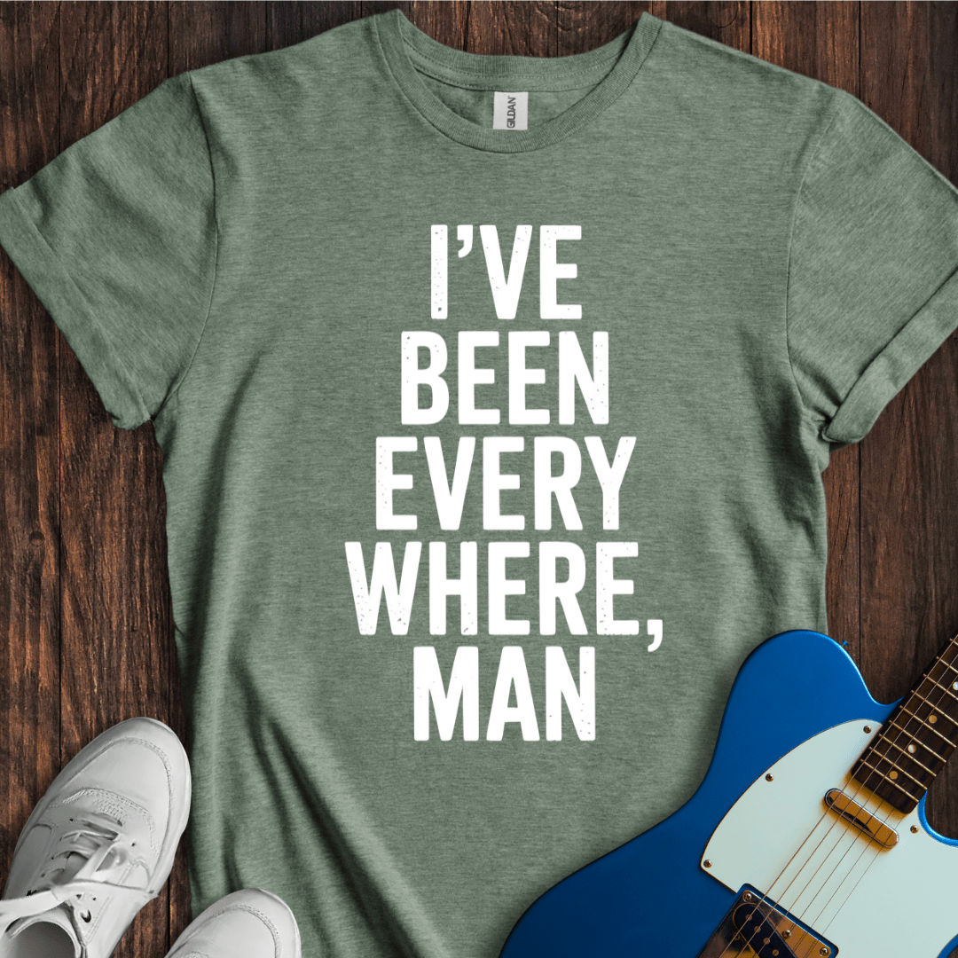 I've Been Everywhere, Man... T-Shirt