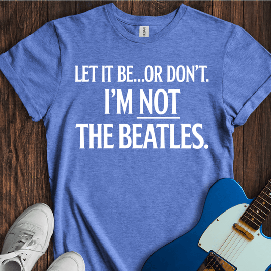 Let It Be... Or Don't T-Shirt