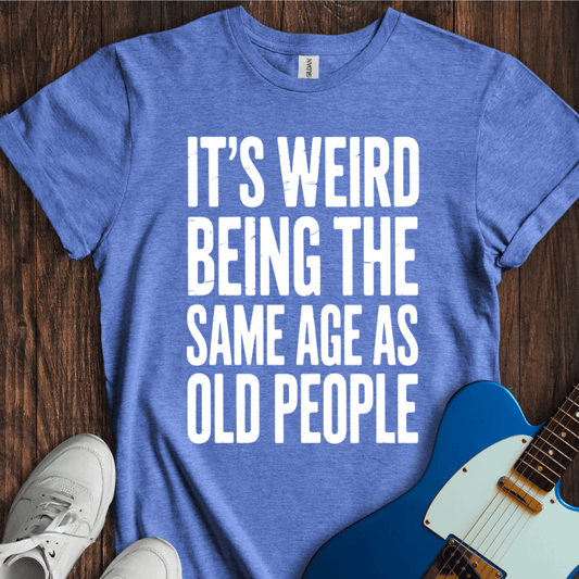 It's Weird... (Same Age As Old People) T-Shirt