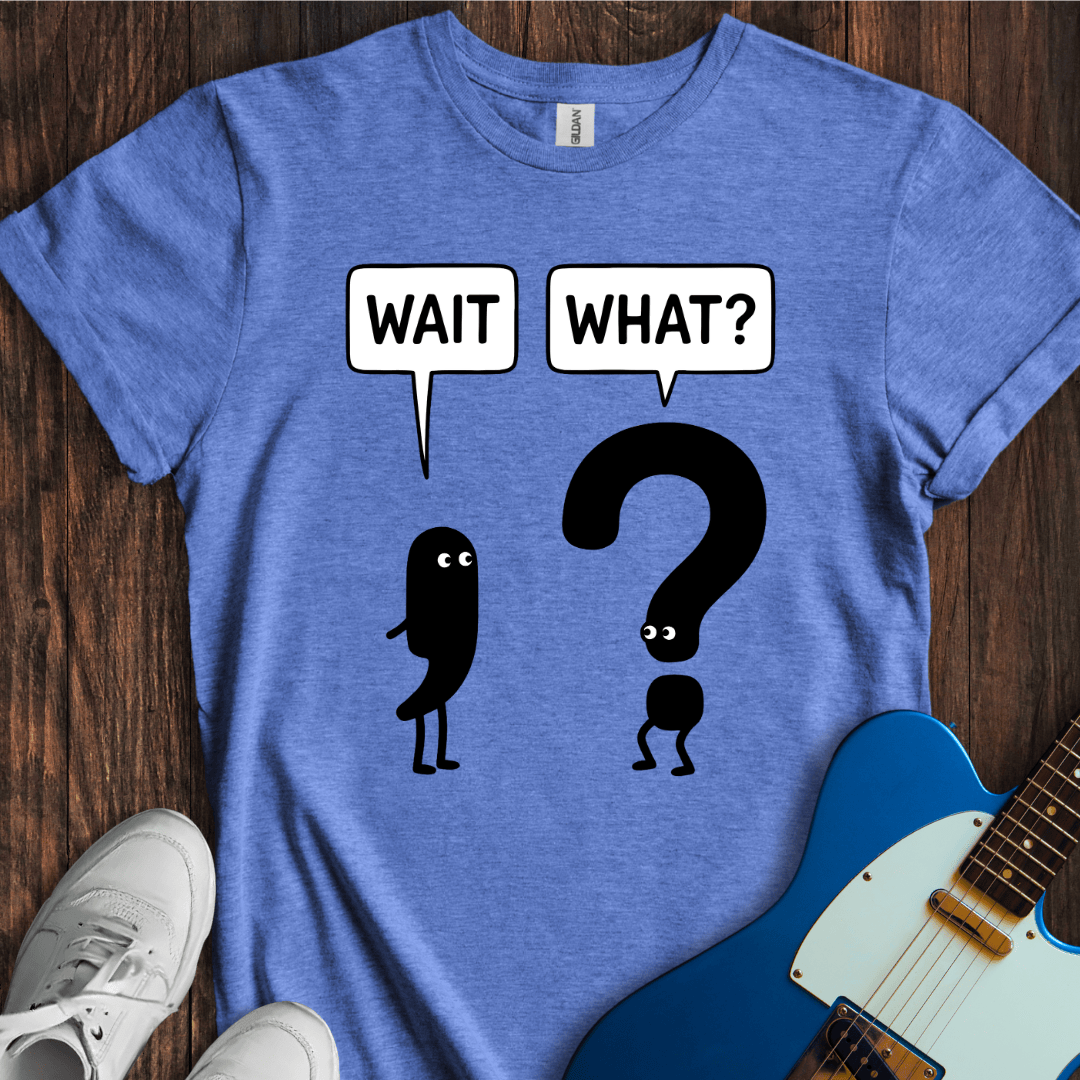 Wait, What? T-Shirt