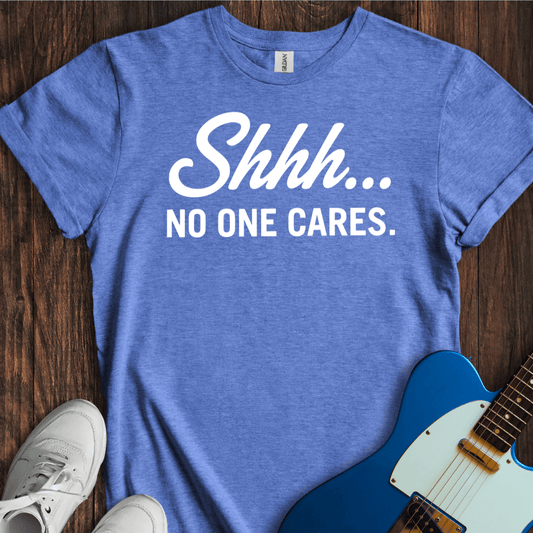Shhh... No One Cares. T-Shirt