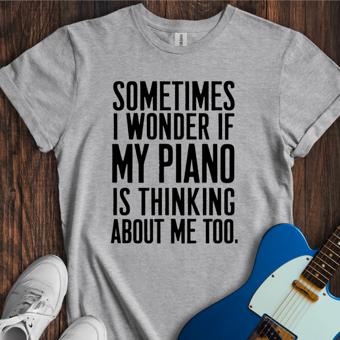 Sometimes I Wonder If My Piano... T-Shirt