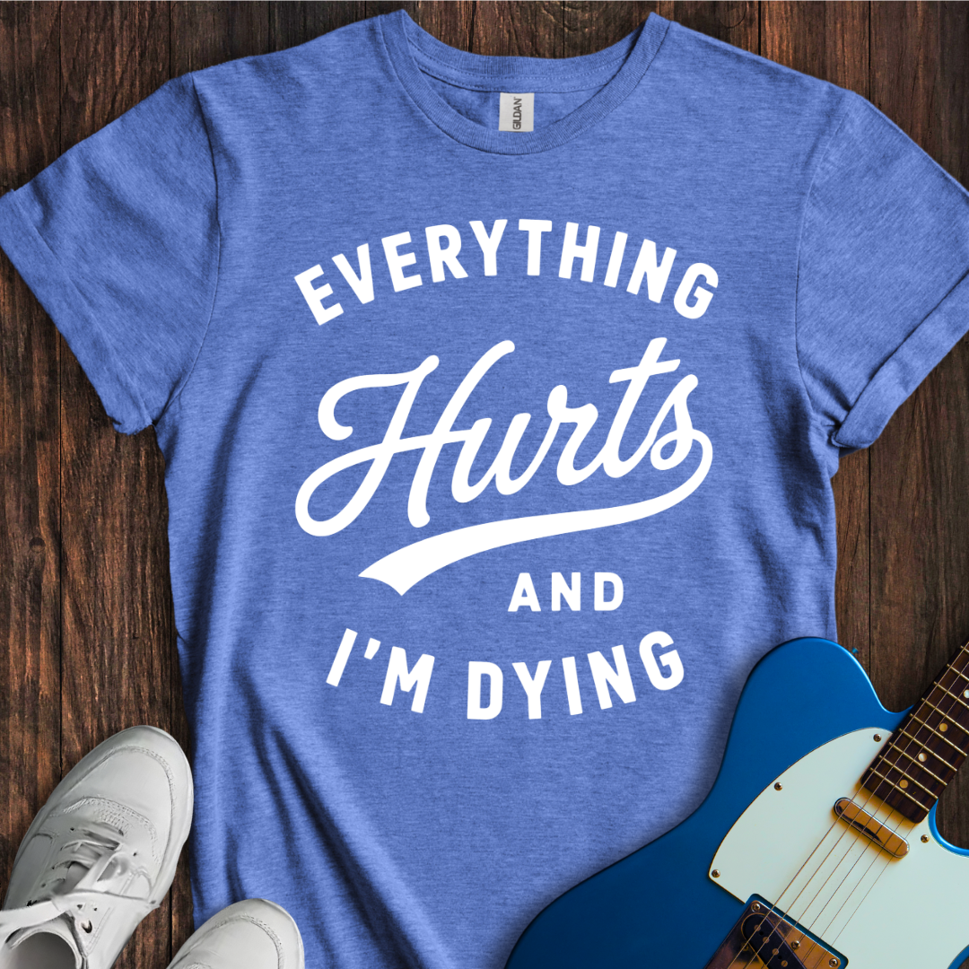 Everything Hurts (I'm Dying) T-Shirt