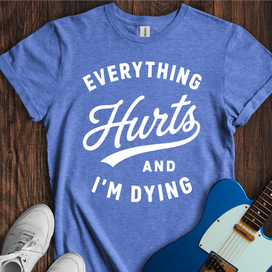 Everything Hurts (I'm Dying) T-Shirt
