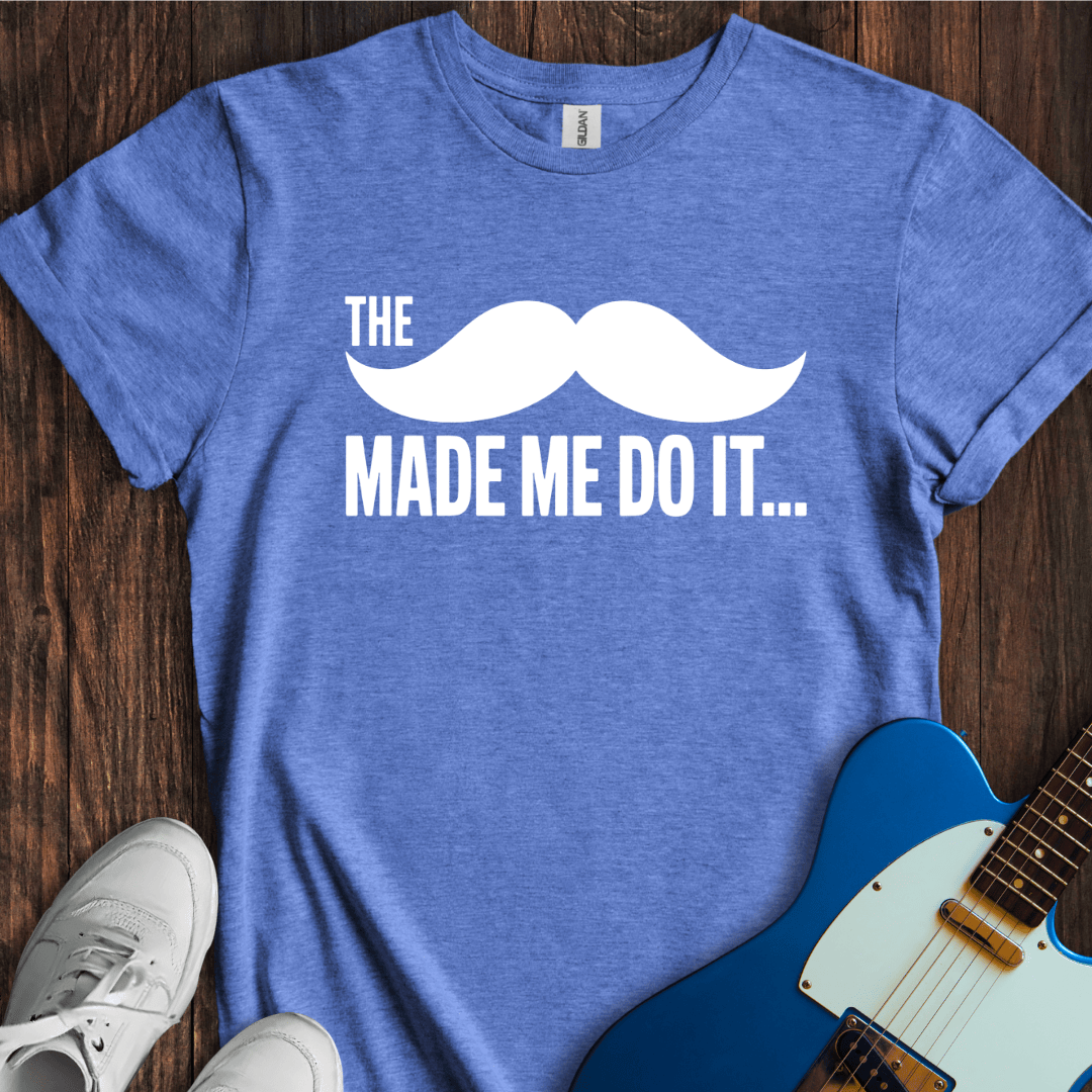 The Mustache Made Me Do It... T-Shirt