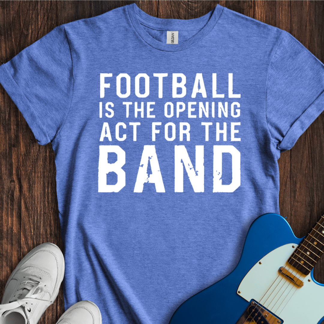 Football Is The Opening Act... T-Shirt